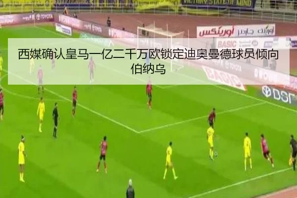 西媒确认皇马一亿二千万欧锁定迪奥曼德球员倾向伯纳乌